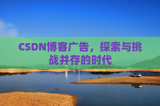 CSDN博客广告，探索与挑战并存的时代