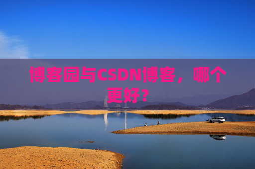 博客园与CSDN博客，哪个更好？