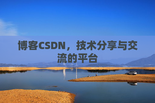博客CSDN，技术分享与交流的平台