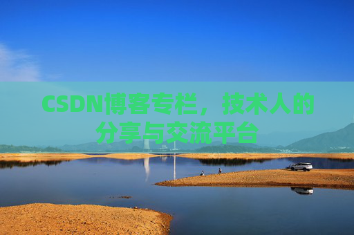CSDN博客专栏，技术人的分享与交流平台