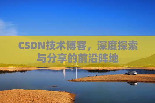 CSDN技术博客，深度探索与分享的前沿阵地